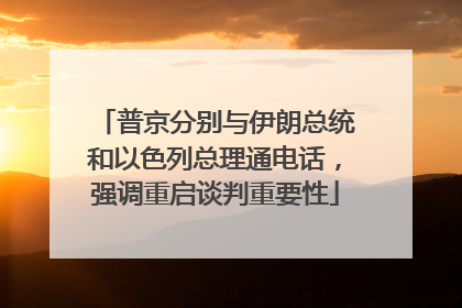 普京分别与伊朗总统和以色列总理通电话，强调重启谈判重要性