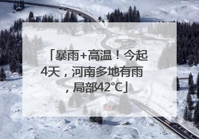 暴雨+高温！今起4天，河南多地有雨，局部42℃
