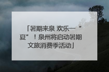 暑期来泉 欢乐一“夏”！泉州将启动暑期文旅消费季活动