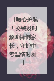 暖心护航！交警及时救助摔倒家长，守护中考温情时刻