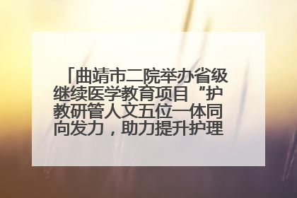 曲靖市二院举办省级继续医学教育项目“护教研管人文五位一体同向发力，助力提升护理效能学习班”