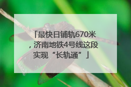 最快日铺轨670米，济南地铁4号线这段实现“长轨通”