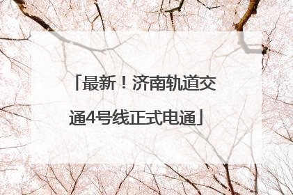 最新！济南轨道交通4号线正式电通