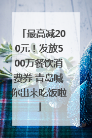 最高减200元！发放500万餐饮消费券 青岛喊你出来吃饭啦