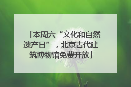 本周六“文化和自然遗产日”，北京古代建筑博物馆免费开放