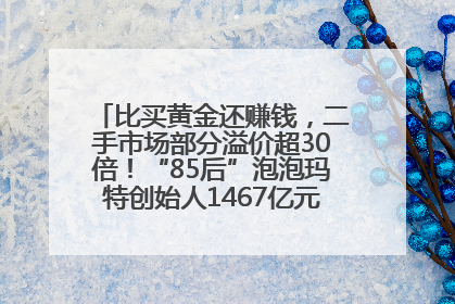比买黄金还赚钱，二手市场部分溢价超30倍！“85后”泡泡玛特创始人1467亿元身家成河南新首富