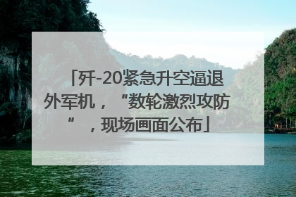 歼-20紧急升空逼退外军机，“数轮激烈攻防”，现场画面公布