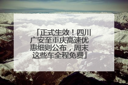 正式生效！四川广安至重庆高速优惠细则公布，周末这些车全程免费
