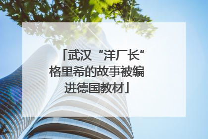 武汉“洋厂长”格里希的故事被编进德国教材