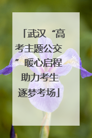 武汉“高考主题公交”暖心启程 助力考生逐梦考场