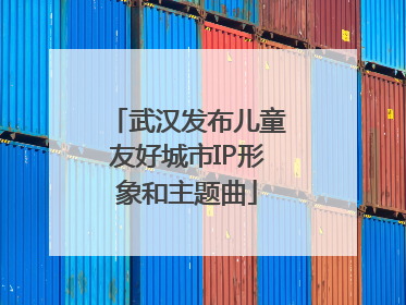 武汉发布儿童友好城市IP形象和主题曲