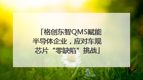 格创东智QMS赋能半导体企业，应对车规芯片“零缺陷”挑战