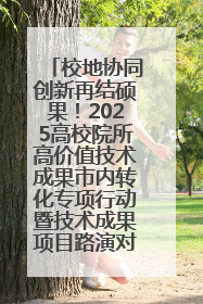 校地协同创新再结硕果！2025高校院所高价值技术成果市内转化专项行动暨技术成果项目路演对接会举办