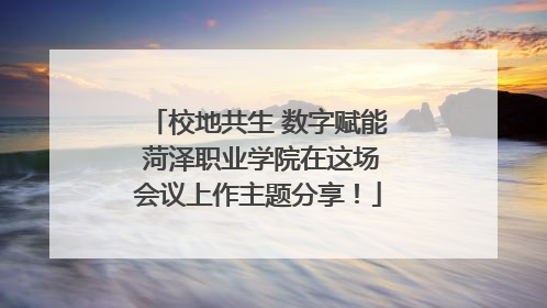 校地共生 数字赋能 菏泽职业学院在这场会议上作主题分享！