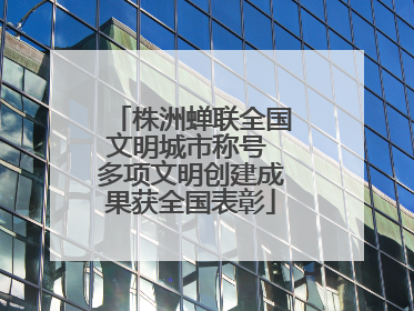 株洲蝉联全国文明城市称号 多项文明创建成果获全国表彰