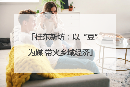桂东新坊：以“豆”为媒 带火乡域经济