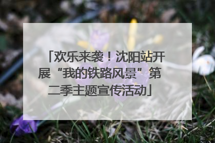 欢乐来袭！沈阳站开展“我的铁路风景”第二季主题宣传活动