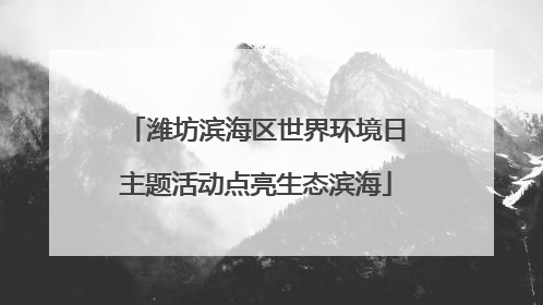 潍坊滨海区世界环境日主题活动点亮生态滨海