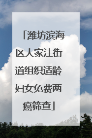 潍坊滨海区大家洼街道组织适龄妇女免费两癌筛查
