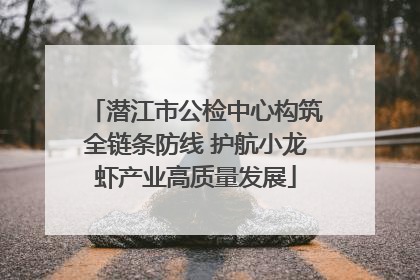 潜江市公检中心构筑全链条防线 护航小龙虾产业高质量发展