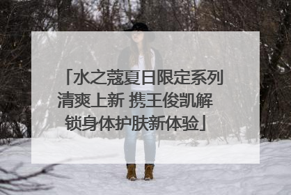 水之蔻夏日限定系列清爽上新 携王俊凯解锁身体护肤新体验