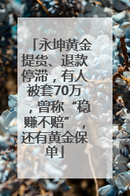 永坤黄金提货、退款停滞，有人被套70万，曾称“稳赚不赔”，还有黄金保单