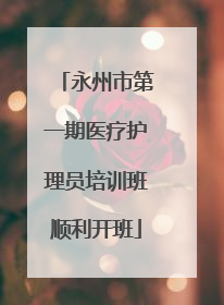永州市第一期医疗护理员培训班顺利开班