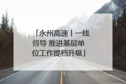 永州高速丨一线督导 推进基层单位工作提档升级