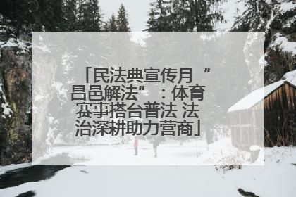 民法典宣传月“昌邑解法”：体育赛事搭台普法 法治深耕助力营商