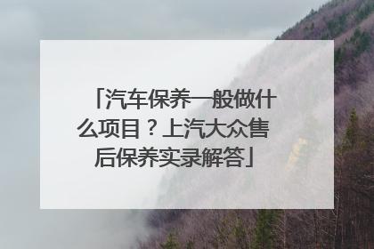 汽车保养一般做什么项目？上汽大众售后保养实录解答