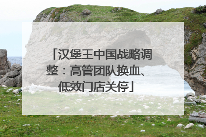 汉堡王中国战略调整：高管团队换血、低效门店关停