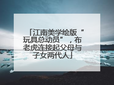江南美学绘版“玩具总动员”，布老虎连接起父母与子女两代人