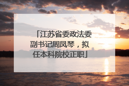 江苏省委政法委副书记周凤琴，拟任本科院校正职