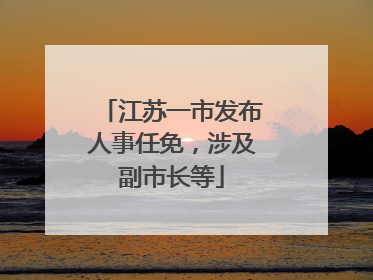 江苏一市发布人事任免，涉及副市长等