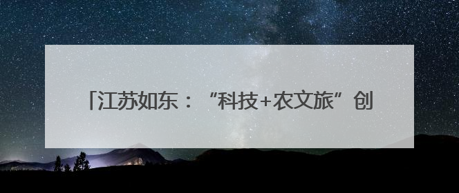 江苏如东：“科技+农文旅”创新融合 双节文旅消费活力迸发