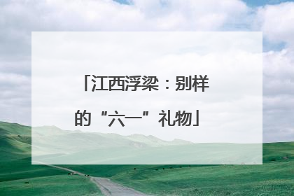 江西浮梁：别样的“六一”礼物