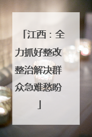 江西：全力抓好整改整治解决群众急难愁盼