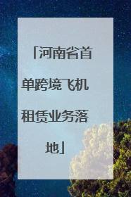 河南省首单跨境飞机租赁业务落地