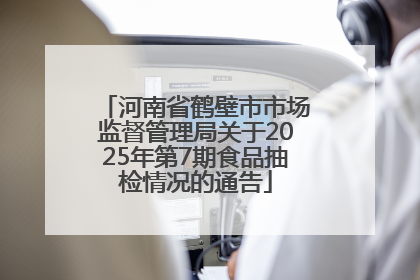 河南省鹤壁市市场监督管理局关于2025年第7期食品抽检情况的通告