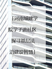 河南城建学院学子进社区 探寻基层法治建设智慧