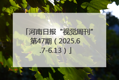 河南日报“视觉周刊”第47期（2025.6.7-6.13）