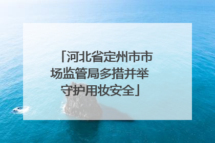 河北省定州市市场监管局多措并举守护用妆安全