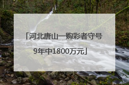 河北唐山一购彩者守号9年中1800万元