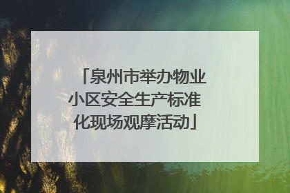 泉州市举办物业小区安全生产标准化现场观摩活动