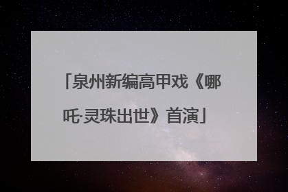 泉州新编高甲戏《哪吒·灵珠出世》首演