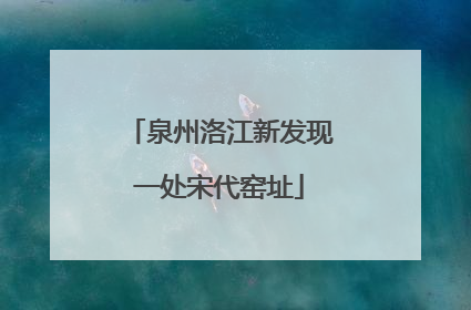 泉州洛江新发现一处宋代窑址