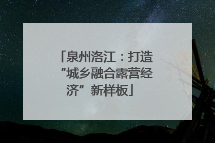 泉州洛江：打造“城乡融合露营经济”新样板