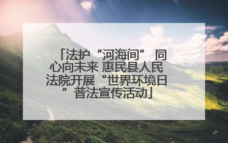法护“河海间” 同心向未来 惠民县人民法院开展“世界环境日”普法宣传活动
