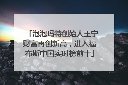 泡泡玛特创始人王宁财富再创新高，进入福布斯中国实时榜前十