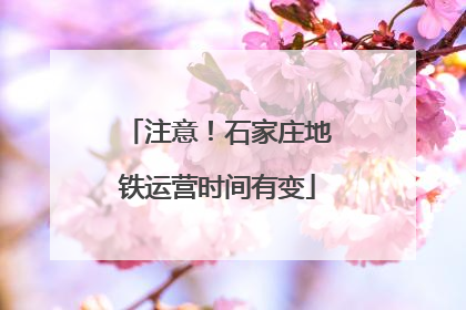 注意！石家庄地铁运营时间有变